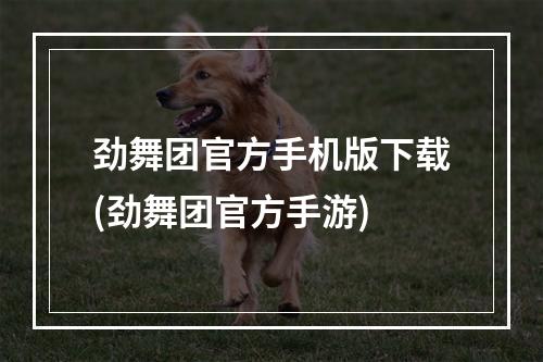 劲舞团官方手机版下载(劲舞团官方手游)