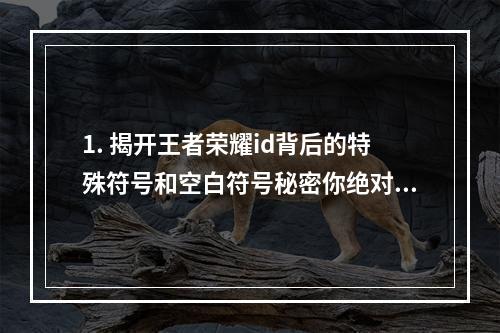 1. 揭开王者荣耀id背后的特殊符号和空白符号秘密你绝对不知道！