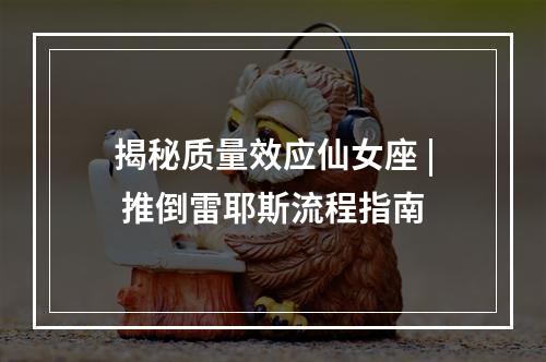 揭秘质量效应仙女座 | 推倒雷耶斯流程指南