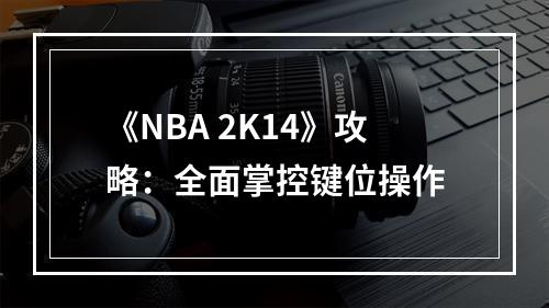 《NBA 2K14》攻略：全面掌控键位操作