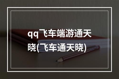 qq飞车端游通天晓(飞车通天晓)