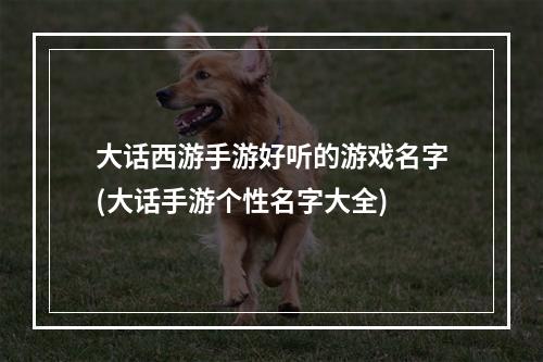 大话西游手游好听的游戏名字(大话手游个性名字大全)