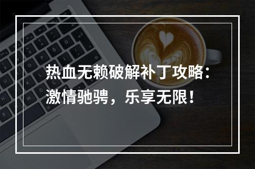 热血无赖破解补丁攻略：激情驰骋，乐享无限！