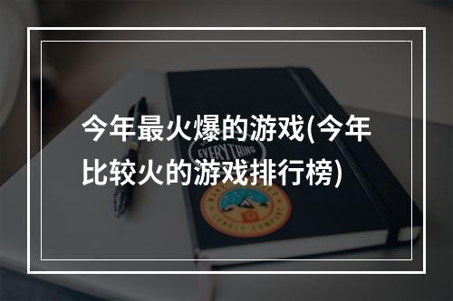 今年最火爆的游戏(今年比较火的游戏排行榜)