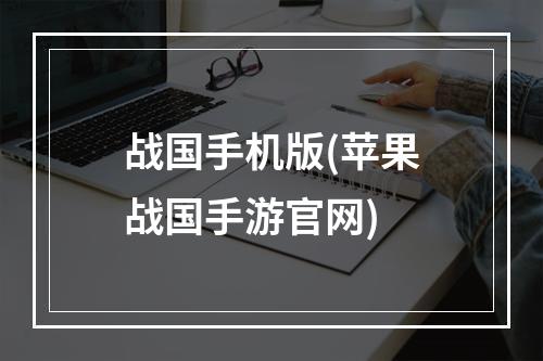 战国手机版(苹果战国手游官网)