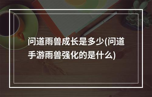 问道雨兽成长是多少(问道手游雨兽强化的是什么)