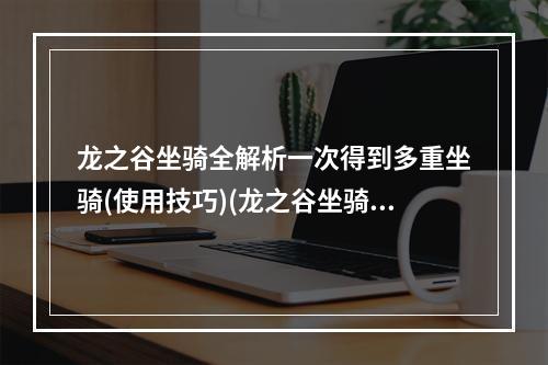 龙之谷坐骑全解析一次得到多重坐骑(使用技巧)(龙之谷坐骑大揭秘如何轻松获取稀有坐骑(策略分享))