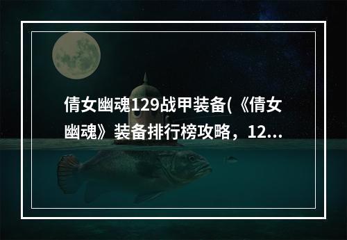 倩女幽魂129战甲装备(《倩女幽魂》装备排行榜攻略，129装备排行 玩家装备)