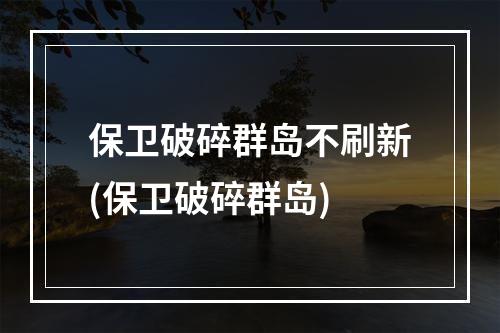 保卫破碎群岛不刷新(保卫破碎群岛)