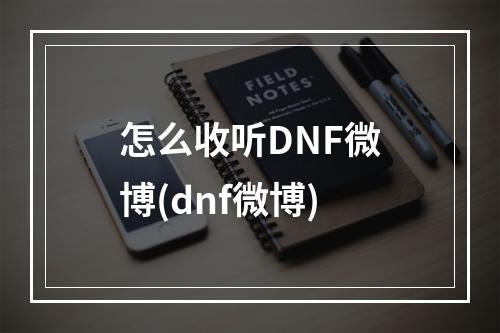 怎么收听DNF微博(dnf微博)