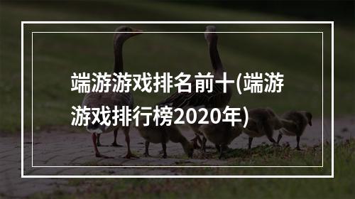 端游游戏排名前十(端游游戏排行榜2020年)