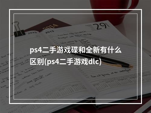 ps4二手游戏碟和全新有什么区别(ps4二手游戏dlc)