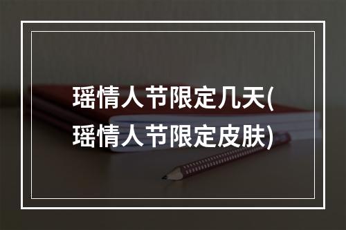 瑶情人节限定几天(瑶情人节限定皮肤)