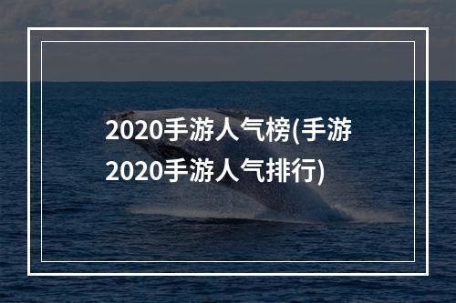 2020手游人气榜(手游2020手游人气排行)