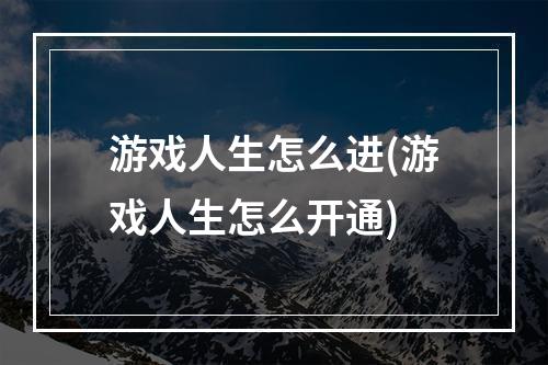 游戏人生怎么进(游戏人生怎么开通)