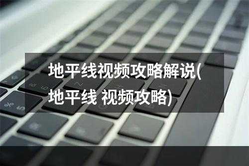 地平线视频攻略解说(地平线 视频攻略)