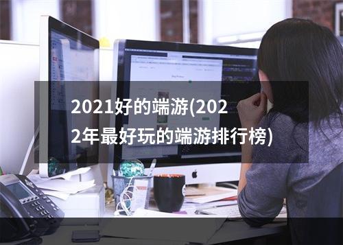 2021好的端游(2022年最好玩的端游排行榜)