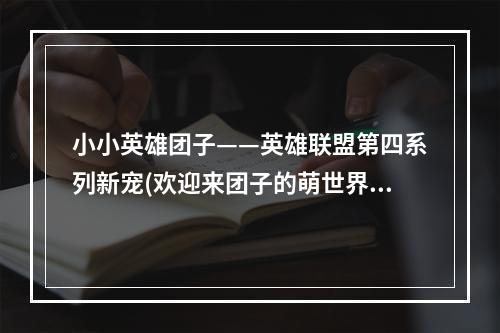 小小英雄团子——英雄联盟第四系列新宠(欢迎来团子的萌世界)