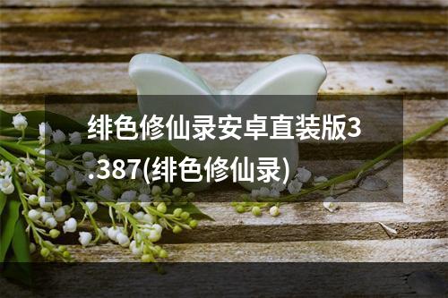 绯色修仙录安卓直装版3.387(绯色修仙录)