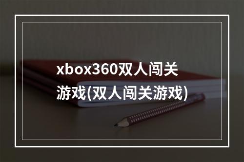 xbox360双人闯关游戏(双人闯关游戏)