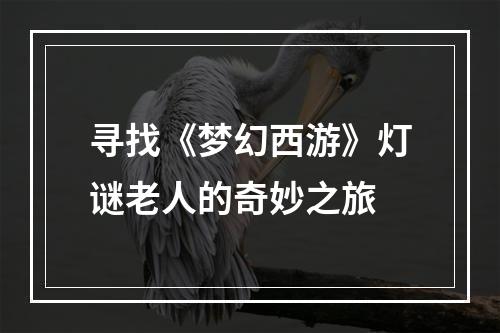 寻找《梦幻西游》灯谜老人的奇妙之旅