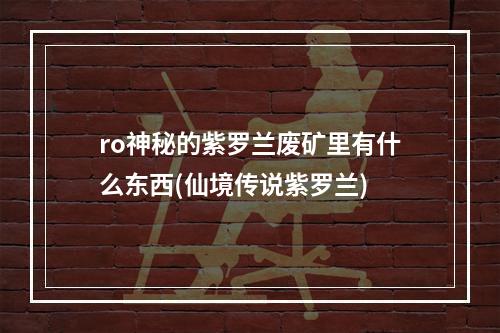 ro神秘的紫罗兰废矿里有什么东西(仙境传说紫罗兰)