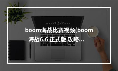 boom海战比赛视频(boom_海战6.6 正式版 攻略)