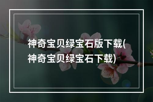 神奇宝贝绿宝石版下载(神奇宝贝绿宝石下载)