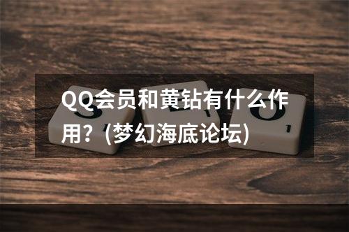 QQ会员和黄钻有什么作用？(梦幻海底论坛)