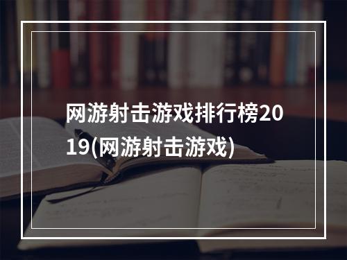 网游射击游戏排行榜2019(网游射击游戏)