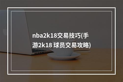 nba2k18交易技巧(手游2k18 球员交易攻略)