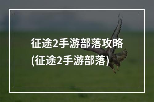 征途2手游部落攻略(征途2手游部落)