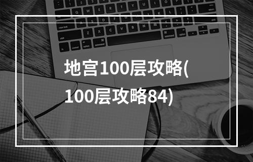 地宫100层攻略(100层攻略84)