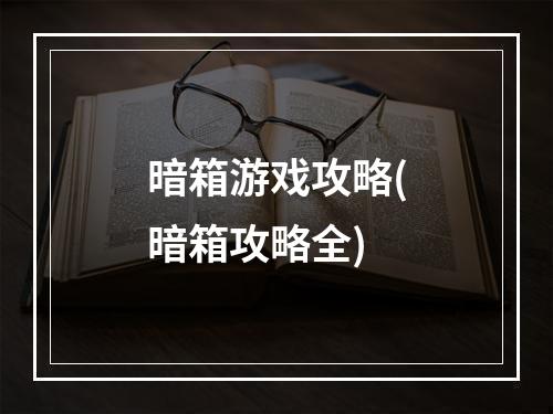 暗箱游戏攻略(暗箱攻略全)