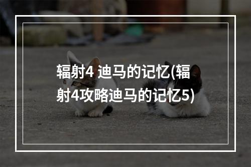 辐射4 迪马的记忆(辐射4攻略迪马的记忆5)