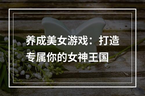 养成美女游戏：打造专属你的女神王国