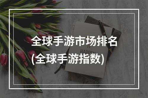 全球手游市场排名(全球手游指数)