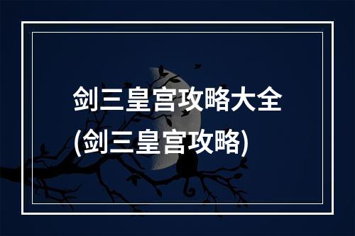 剑三皇宫攻略大全(剑三皇宫攻略)