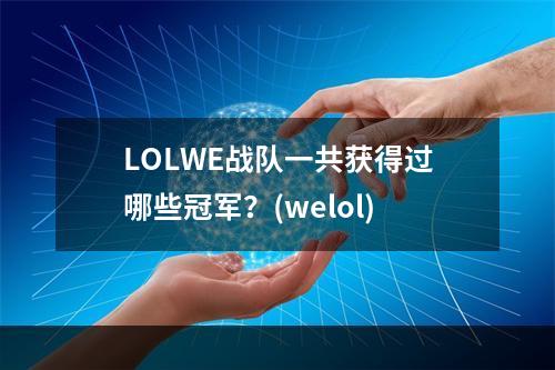 LOLWE战队一共获得过哪些冠军？(welol)