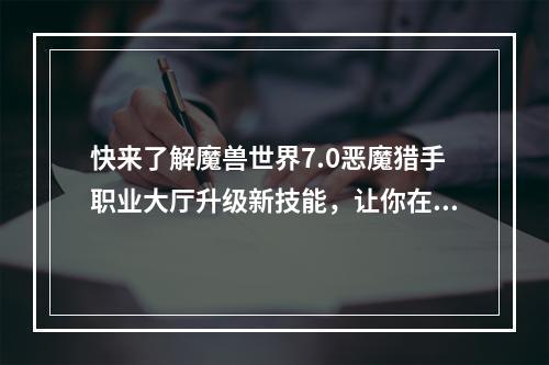 快来了解魔兽世界7.0恶魔猎手职业大厅升级新技能，让你在游戏中更加强大！