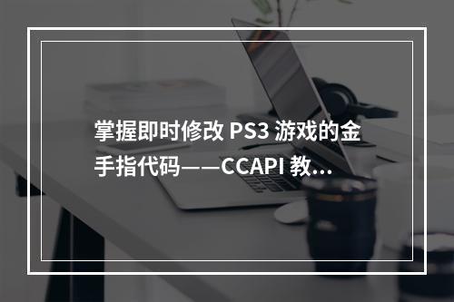 掌握即时修改 PS3 游戏的金手指代码——CCAPI 教程