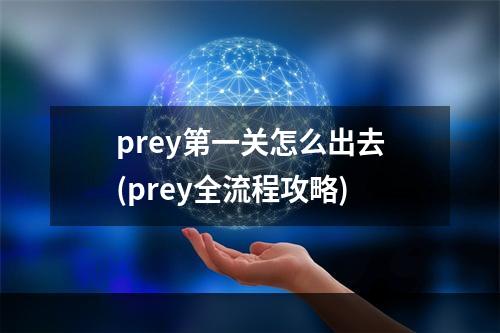 prey第一关怎么出去(prey全流程攻略)