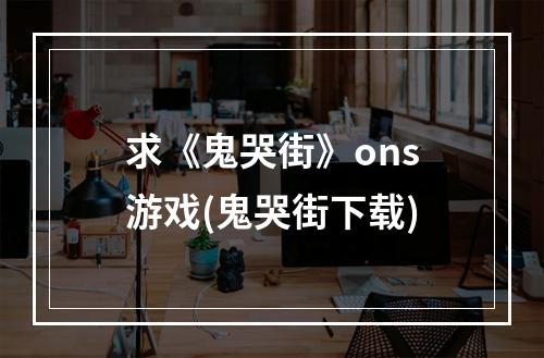 求《鬼哭街》ons游戏(鬼哭街下载)