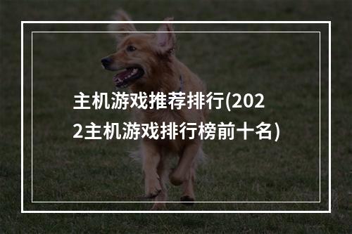 主机游戏推荐排行(2022主机游戏排行榜前十名)