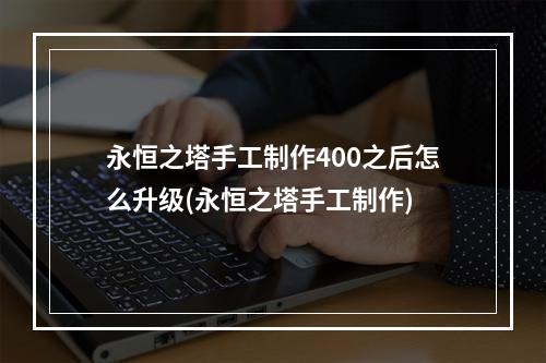 永恒之塔手工制作400之后怎么升级(永恒之塔手工制作)