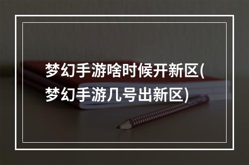 梦幻手游啥时候开新区(梦幻手游几号出新区)