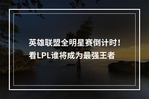 英雄联盟全明星赛倒计时！看LPL谁将成为最强王者