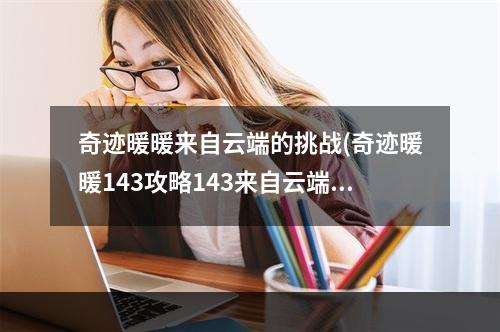 奇迹暖暖来自云端的挑战(奇迹暖暖143攻略143来自云端的旅行者搭配)