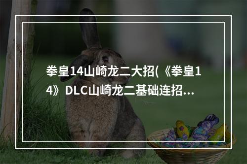 拳皇14山崎龙二大招(《拳皇14》DLC山崎龙二基础连招视频教程 拳皇14山崎龙)