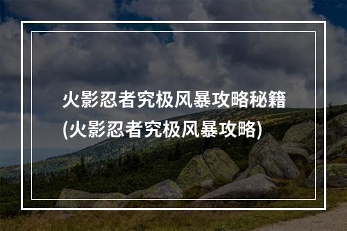 火影忍者究极风暴攻略秘籍(火影忍者究极风暴攻略)